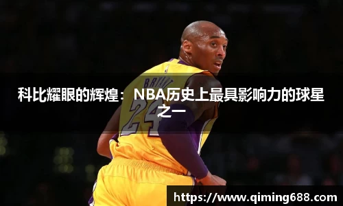 科比耀眼的辉煌：NBA历史上最具影响力的球星之一