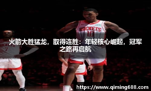 火箭大胜猛龙，取得连胜：年轻核心崛起，冠军之路再启航