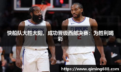 快船队大胜太阳，成功晋级西部决赛：为胜利喝彩