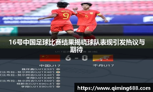 16号中国足球比赛结果揭晓球队表现引发热议与期待