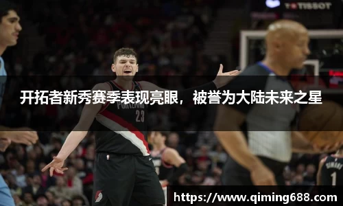 开拓者新秀赛季表现亮眼，被誉为大陆未来之星