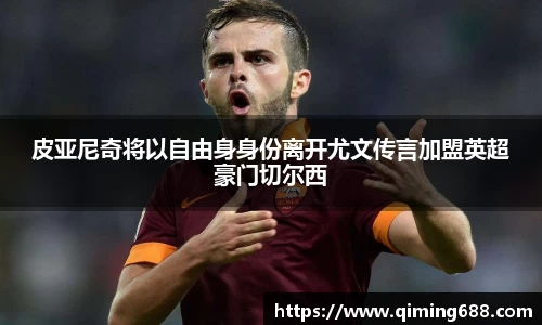 皮亚尼奇将以自由身身份离开尤文传言加盟英超豪门切尔西
