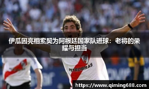 伊瓜因亮相索契为阿根廷国家队进球：老将的荣耀与担当