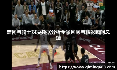 篮网与骑士对决数据分析全景回顾与精彩瞬间总结