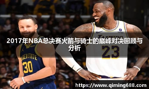 2017年NBA总决赛火箭与骑士的巅峰对决回顾与分析