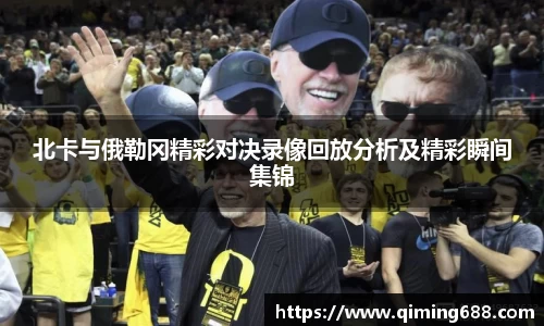 北卡与俄勒冈精彩对决录像回放分析及精彩瞬间集锦