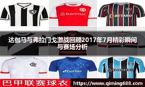 达伽马与弗拉门戈激战回顾2017年7月精彩瞬间与赛场分析