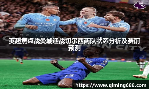 英超焦点战曼城迎战切尔西两队状态分析及赛前预测