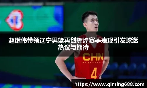 赵继伟带领辽宁男篮再创辉煌赛季表现引发球迷热议与期待