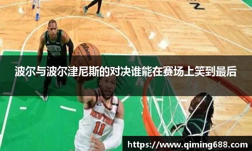 波尔与波尔津尼斯的对决谁能在赛场上笑到最后
