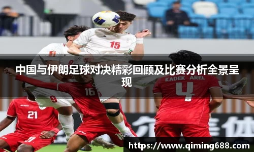 中国与伊朗足球对决精彩回顾及比赛分析全景呈现