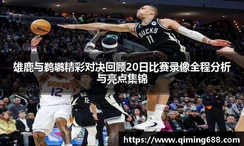 雄鹿与鹈鹕精彩对决回顾20日比赛录像全程分析与亮点集锦
