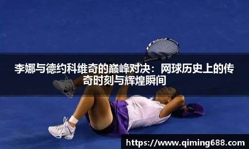 李娜与德约科维奇的巅峰对决：网球历史上的传奇时刻与辉煌瞬间