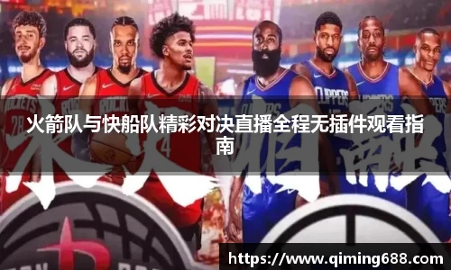 火箭队与快船队精彩对决直播全程无插件观看指南