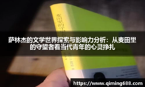 萨林杰的文学世界探索与影响力分析：从麦田里的守望者看当代青年的心灵挣扎