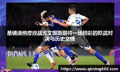 基铺迪纳摩迎战尤文图斯期待一场精彩的欧战对决与历史交锋