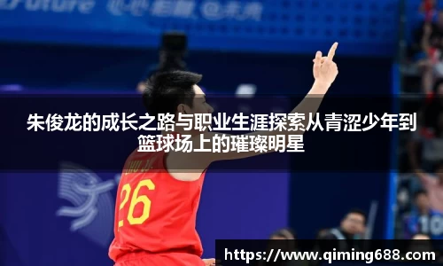 朱俊龙的成长之路与职业生涯探索从青涩少年到篮球场上的璀璨明星