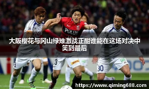 大阪樱花与冈山绿雉激战正酣谁能在这场对决中笑到最后
