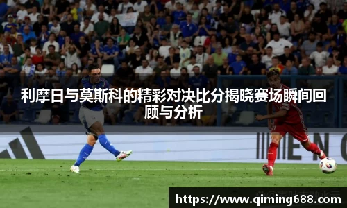 利摩日与莫斯科的精彩对决比分揭晓赛场瞬间回顾与分析