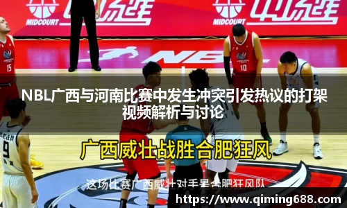 NBL广西与河南比赛中发生冲突引发热议的打架视频解析与讨论
