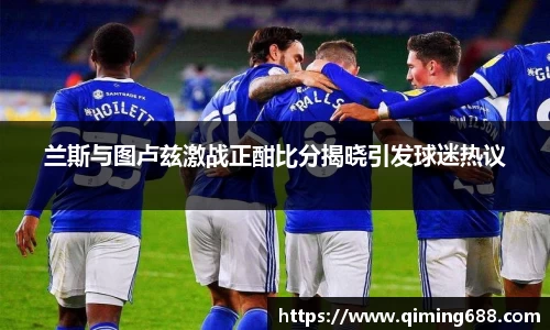 兰斯与图卢兹激战正酣比分揭晓引发球迷热议