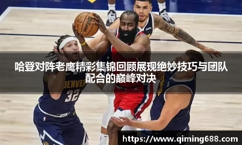 哈登对阵老鹰精彩集锦回顾展现绝妙技巧与团队配合的巅峰对决