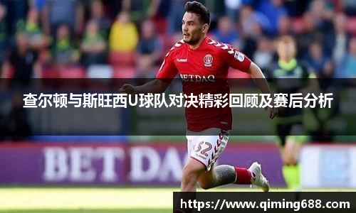 查尔顿与斯旺西U球队对决精彩回顾及赛后分析